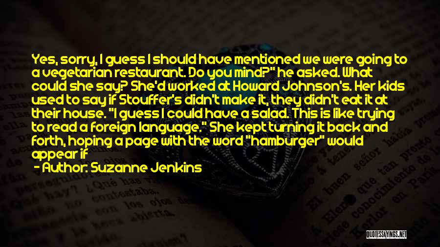 Suzanne Jenkins Quotes: Yes, Sorry, I Guess I Should Have Mentioned We Were Going To A Vegetarian Restaurant. Do You Mind? He Asked.