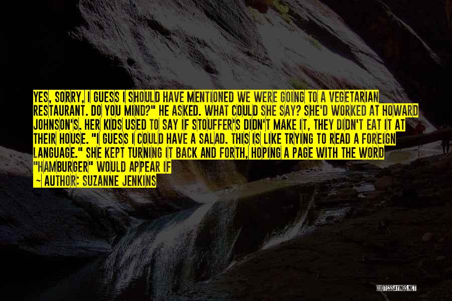 Suzanne Jenkins Quotes: Yes, Sorry, I Guess I Should Have Mentioned We Were Going To A Vegetarian Restaurant. Do You Mind? He Asked.