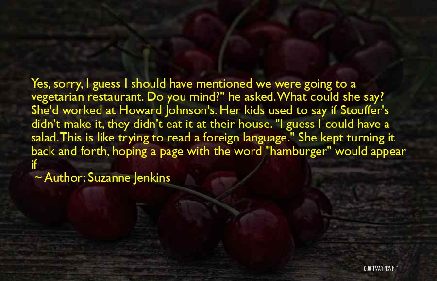 Suzanne Jenkins Quotes: Yes, Sorry, I Guess I Should Have Mentioned We Were Going To A Vegetarian Restaurant. Do You Mind? He Asked.