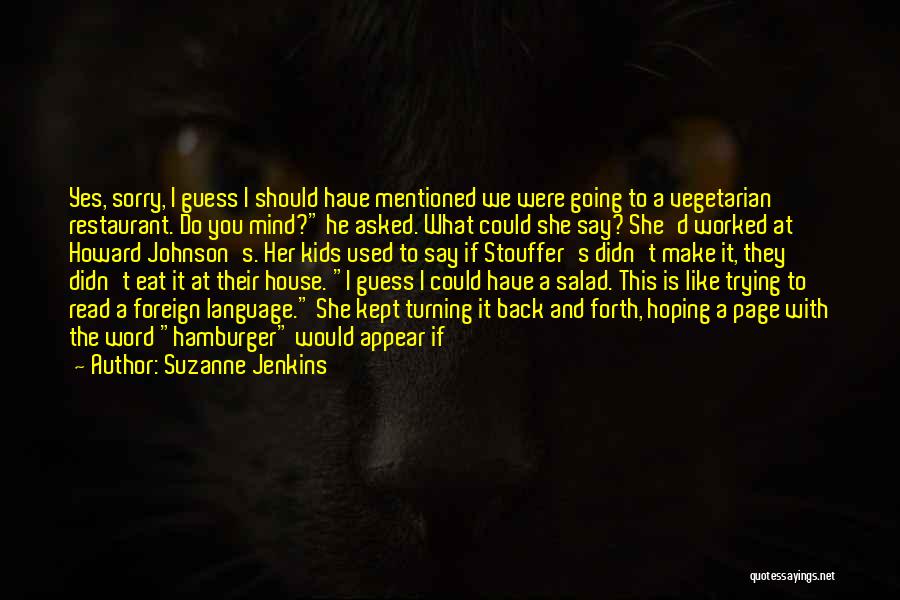 Suzanne Jenkins Quotes: Yes, Sorry, I Guess I Should Have Mentioned We Were Going To A Vegetarian Restaurant. Do You Mind? He Asked.