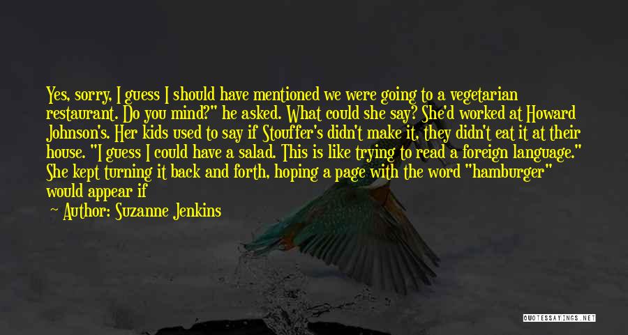 Suzanne Jenkins Quotes: Yes, Sorry, I Guess I Should Have Mentioned We Were Going To A Vegetarian Restaurant. Do You Mind? He Asked.