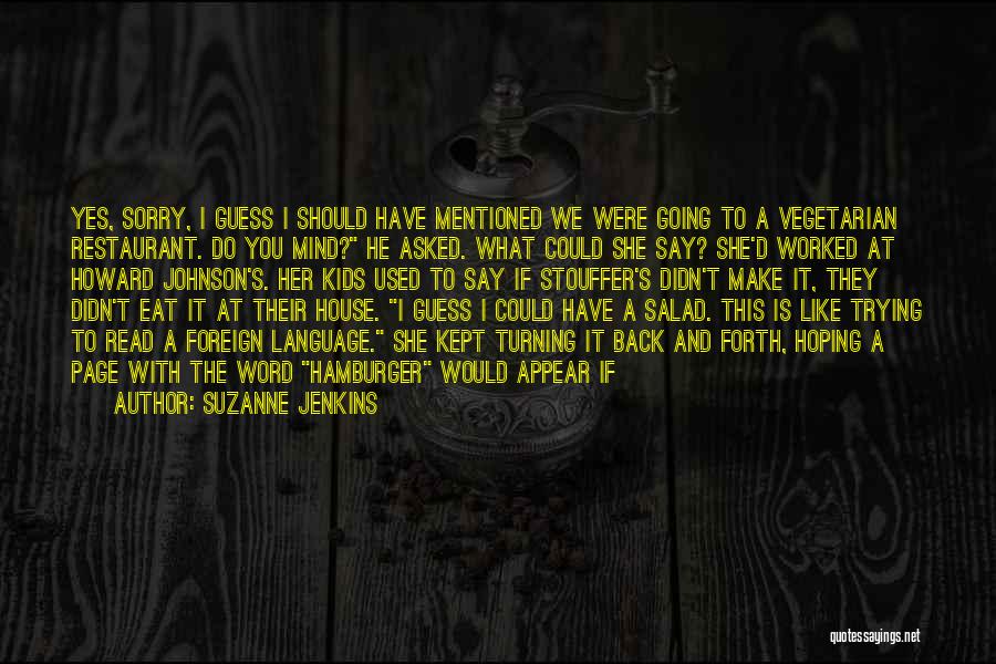 Suzanne Jenkins Quotes: Yes, Sorry, I Guess I Should Have Mentioned We Were Going To A Vegetarian Restaurant. Do You Mind? He Asked.