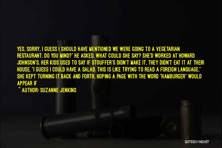 Suzanne Jenkins Quotes: Yes, Sorry, I Guess I Should Have Mentioned We Were Going To A Vegetarian Restaurant. Do You Mind? He Asked.