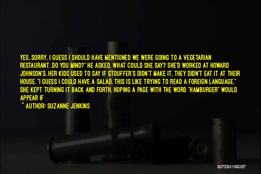 Suzanne Jenkins Quotes: Yes, Sorry, I Guess I Should Have Mentioned We Were Going To A Vegetarian Restaurant. Do You Mind? He Asked.