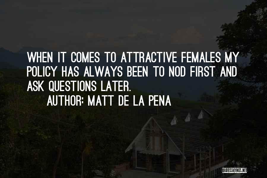Matt De La Pena Quotes: When It Comes To Attractive Females My Policy Has Always Been To Nod First And Ask Questions Later.