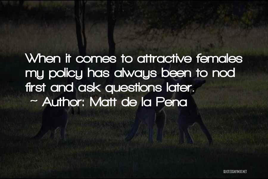 Matt De La Pena Quotes: When It Comes To Attractive Females My Policy Has Always Been To Nod First And Ask Questions Later.