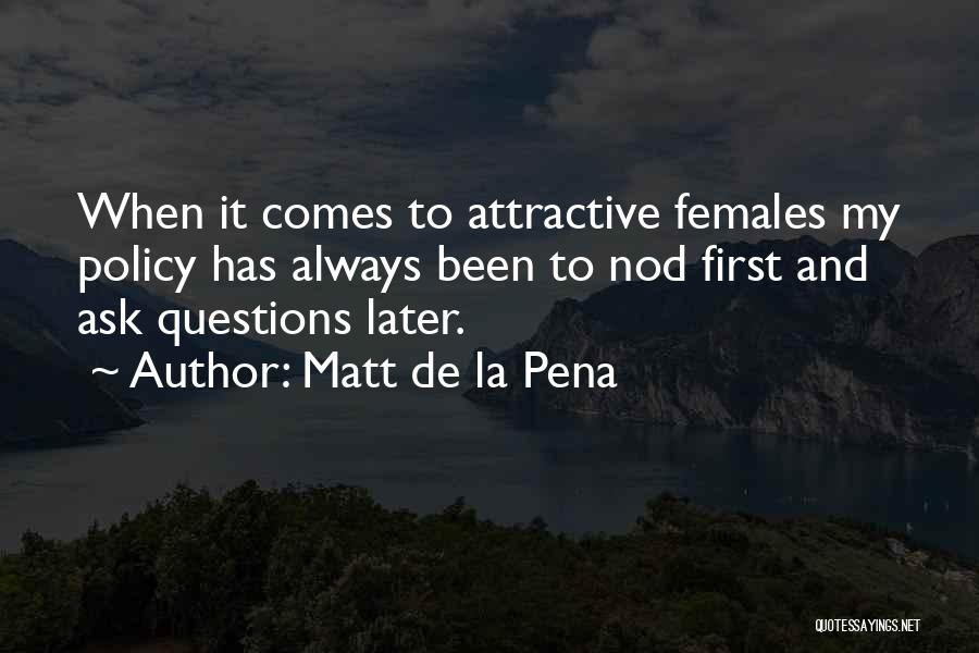 Matt De La Pena Quotes: When It Comes To Attractive Females My Policy Has Always Been To Nod First And Ask Questions Later.