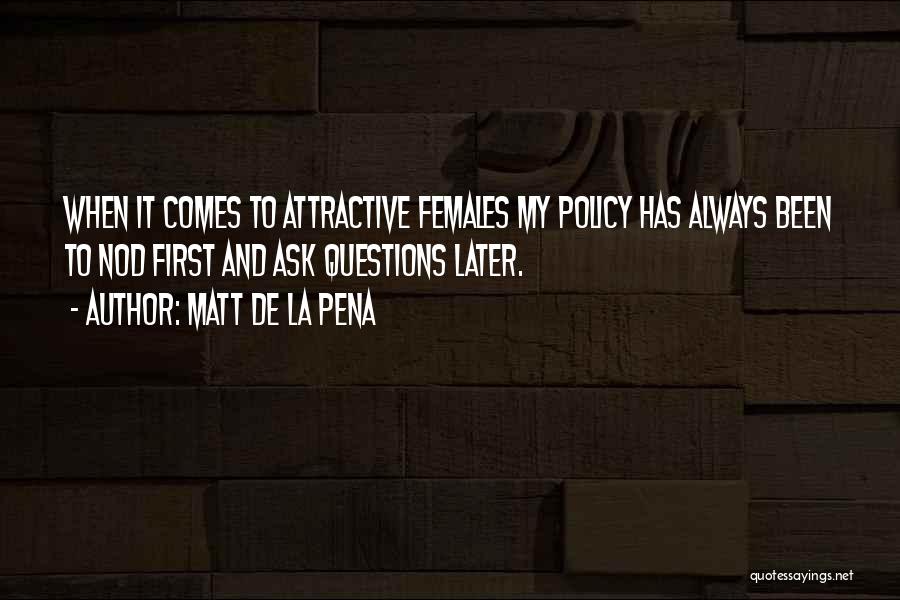 Matt De La Pena Quotes: When It Comes To Attractive Females My Policy Has Always Been To Nod First And Ask Questions Later.
