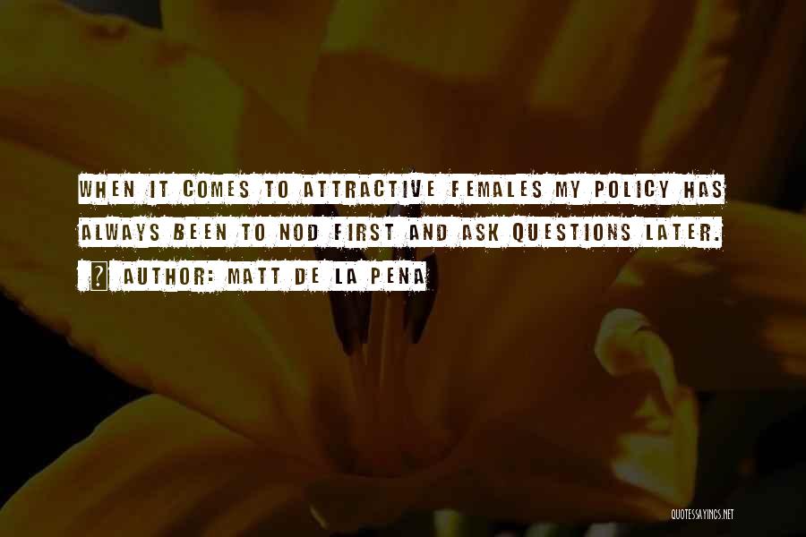 Matt De La Pena Quotes: When It Comes To Attractive Females My Policy Has Always Been To Nod First And Ask Questions Later.