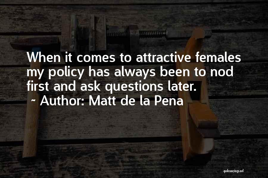 Matt De La Pena Quotes: When It Comes To Attractive Females My Policy Has Always Been To Nod First And Ask Questions Later.