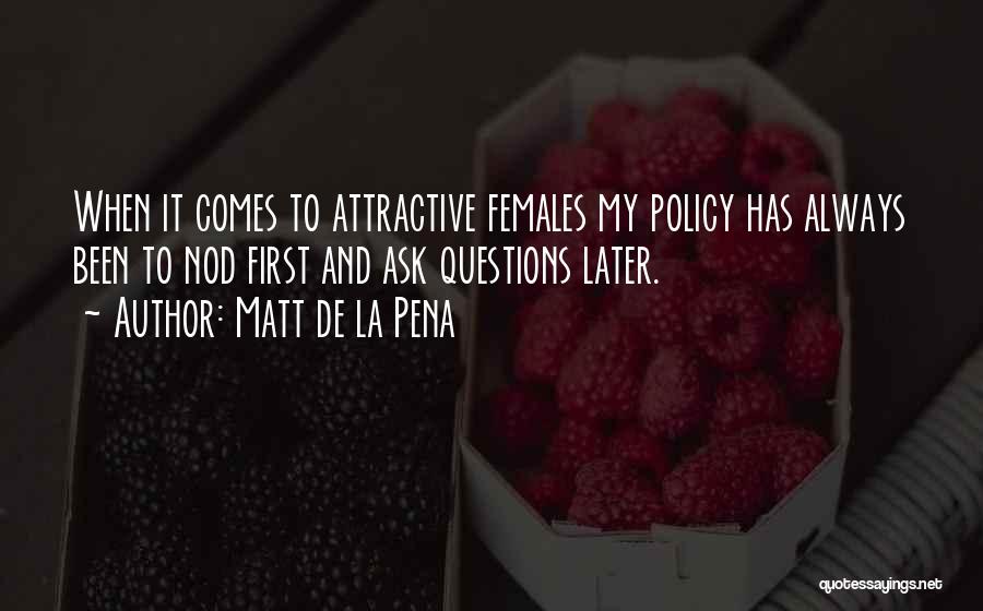 Matt De La Pena Quotes: When It Comes To Attractive Females My Policy Has Always Been To Nod First And Ask Questions Later.