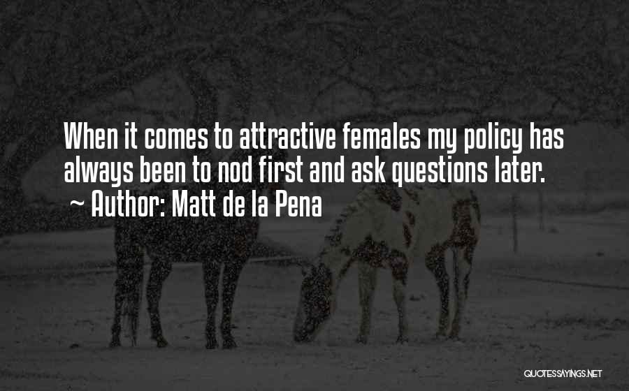 Matt De La Pena Quotes: When It Comes To Attractive Females My Policy Has Always Been To Nod First And Ask Questions Later.