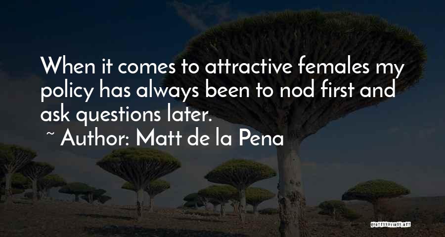 Matt De La Pena Quotes: When It Comes To Attractive Females My Policy Has Always Been To Nod First And Ask Questions Later.