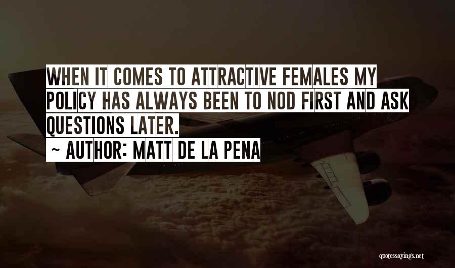 Matt De La Pena Quotes: When It Comes To Attractive Females My Policy Has Always Been To Nod First And Ask Questions Later.