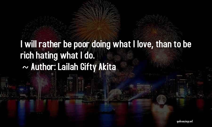 Lailah Gifty Akita Quotes: I Will Rather Be Poor Doing What I Love, Than To Be Rich Hating What I Do.