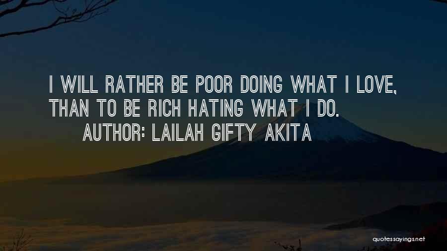 Lailah Gifty Akita Quotes: I Will Rather Be Poor Doing What I Love, Than To Be Rich Hating What I Do.