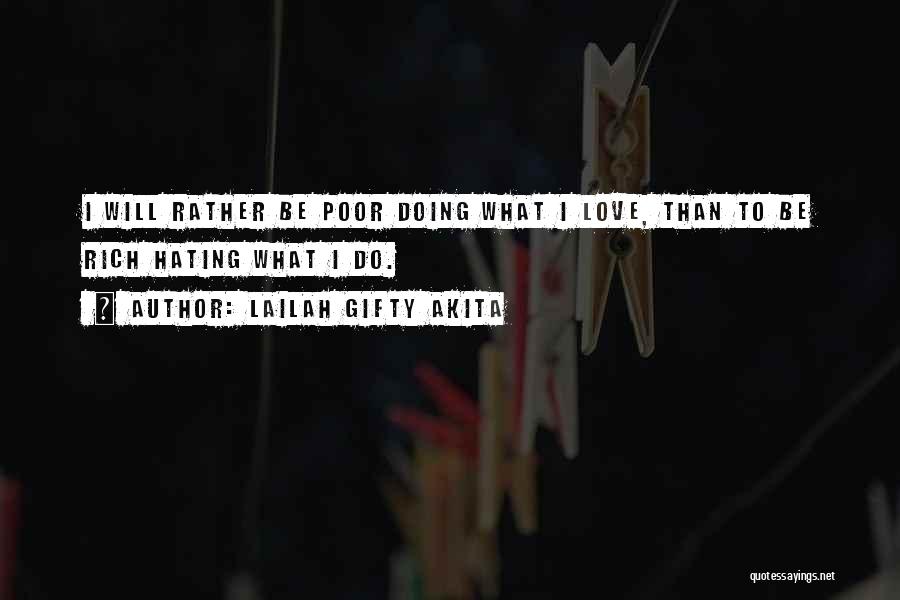 Lailah Gifty Akita Quotes: I Will Rather Be Poor Doing What I Love, Than To Be Rich Hating What I Do.