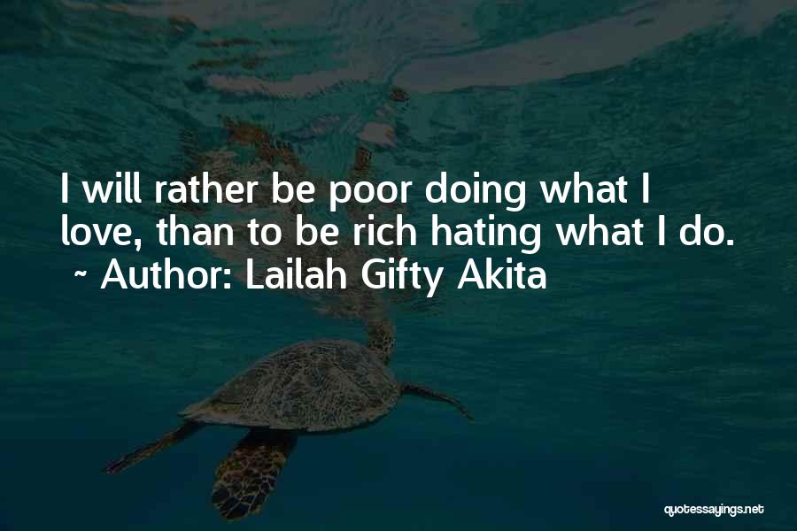 Lailah Gifty Akita Quotes: I Will Rather Be Poor Doing What I Love, Than To Be Rich Hating What I Do.