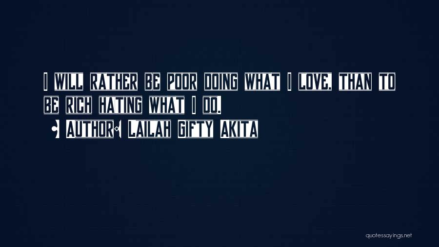 Lailah Gifty Akita Quotes: I Will Rather Be Poor Doing What I Love, Than To Be Rich Hating What I Do.