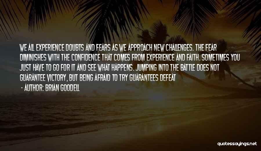 Brian Goodell Quotes: We All Experience Doubts And Fears As We Approach New Challenges. The Fear Diminishes With The Confidence That Comes From