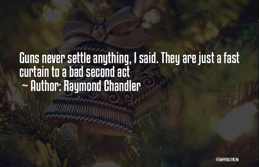 Raymond Chandler Quotes: Guns Never Settle Anything, I Said. They Are Just A Fast Curtain To A Bad Second Act