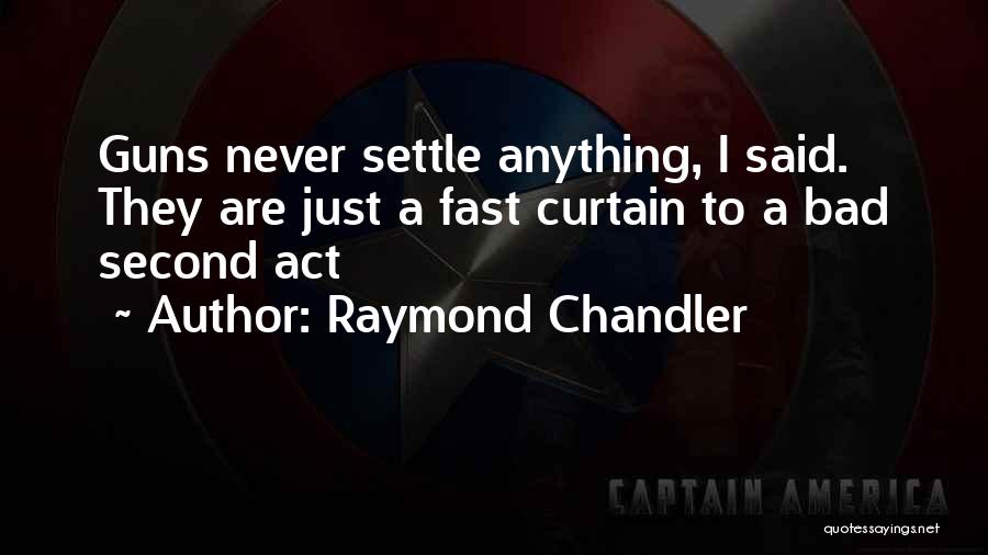 Raymond Chandler Quotes: Guns Never Settle Anything, I Said. They Are Just A Fast Curtain To A Bad Second Act