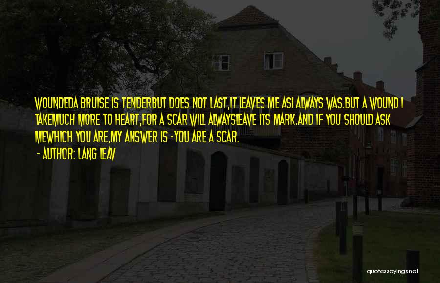 Lang Leav Quotes: Woundeda Bruise Is Tenderbut Does Not Last,it Leaves Me Asi Always Was.but A Wound I Takemuch More To Heart,for A