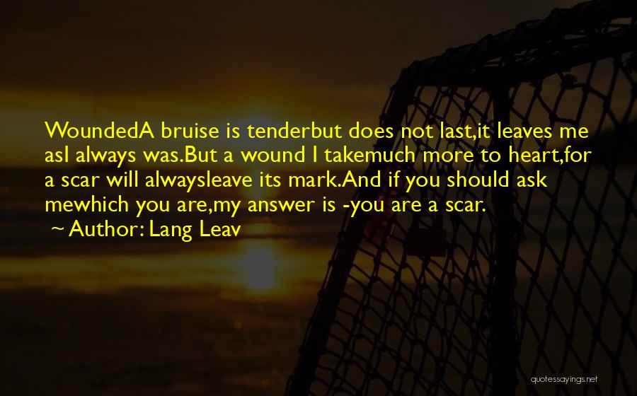 Lang Leav Quotes: Woundeda Bruise Is Tenderbut Does Not Last,it Leaves Me Asi Always Was.but A Wound I Takemuch More To Heart,for A