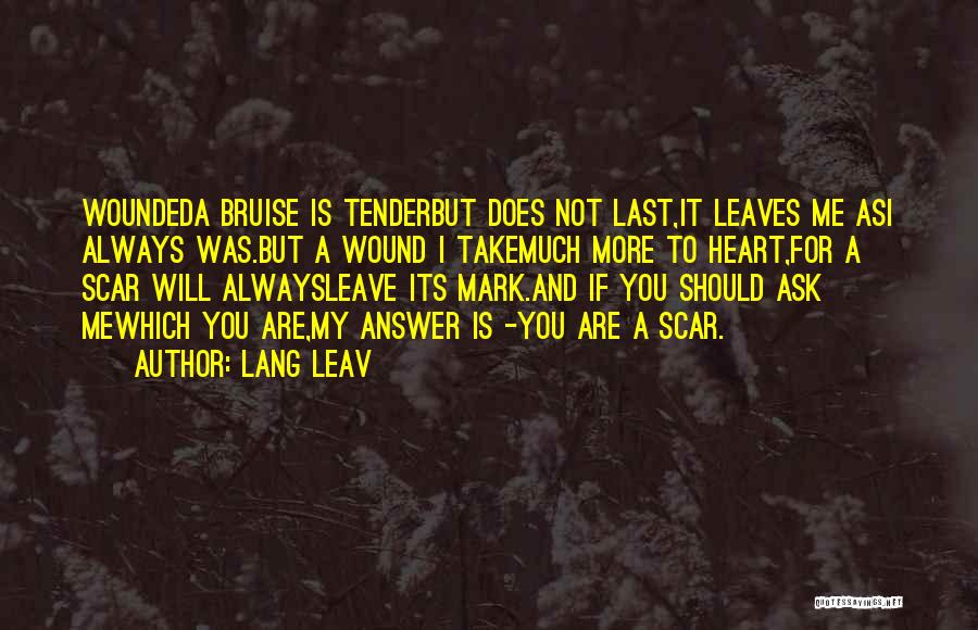 Lang Leav Quotes: Woundeda Bruise Is Tenderbut Does Not Last,it Leaves Me Asi Always Was.but A Wound I Takemuch More To Heart,for A