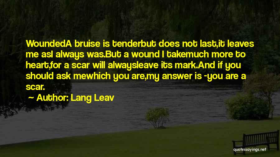 Lang Leav Quotes: Woundeda Bruise Is Tenderbut Does Not Last,it Leaves Me Asi Always Was.but A Wound I Takemuch More To Heart,for A