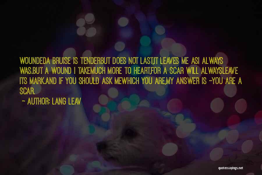Lang Leav Quotes: Woundeda Bruise Is Tenderbut Does Not Last,it Leaves Me Asi Always Was.but A Wound I Takemuch More To Heart,for A