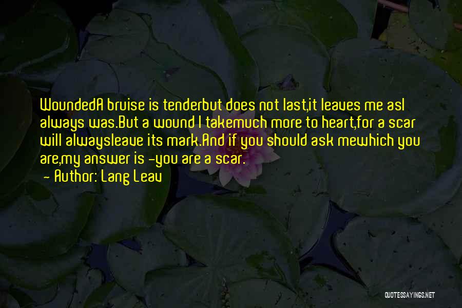 Lang Leav Quotes: Woundeda Bruise Is Tenderbut Does Not Last,it Leaves Me Asi Always Was.but A Wound I Takemuch More To Heart,for A