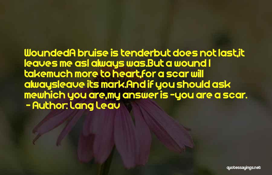 Lang Leav Quotes: Woundeda Bruise Is Tenderbut Does Not Last,it Leaves Me Asi Always Was.but A Wound I Takemuch More To Heart,for A