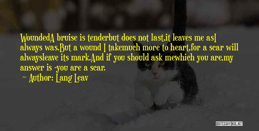 Lang Leav Quotes: Woundeda Bruise Is Tenderbut Does Not Last,it Leaves Me Asi Always Was.but A Wound I Takemuch More To Heart,for A
