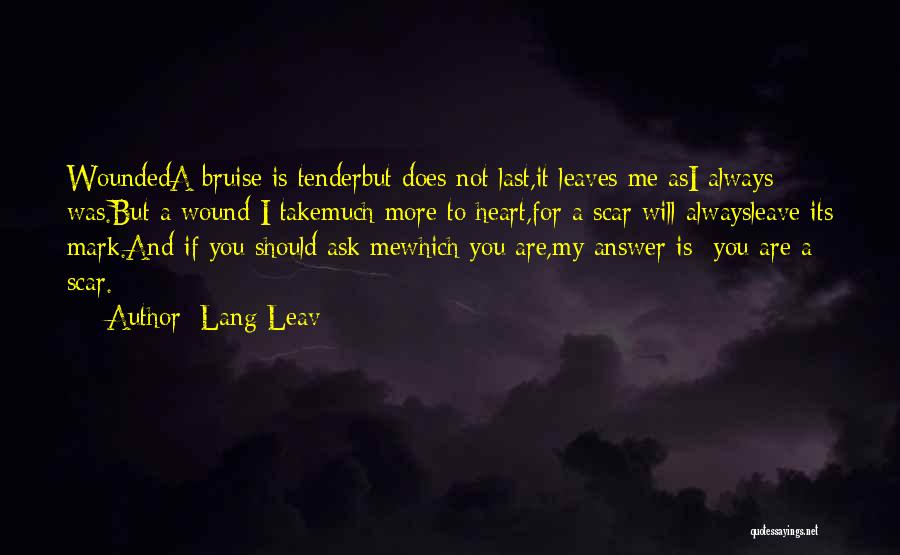 Lang Leav Quotes: Woundeda Bruise Is Tenderbut Does Not Last,it Leaves Me Asi Always Was.but A Wound I Takemuch More To Heart,for A