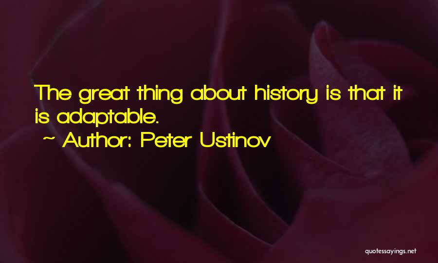 Peter Ustinov Quotes: The Great Thing About History Is That It Is Adaptable.