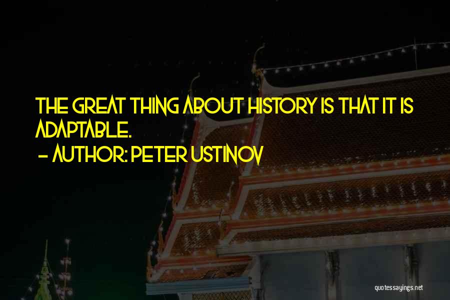 Peter Ustinov Quotes: The Great Thing About History Is That It Is Adaptable.