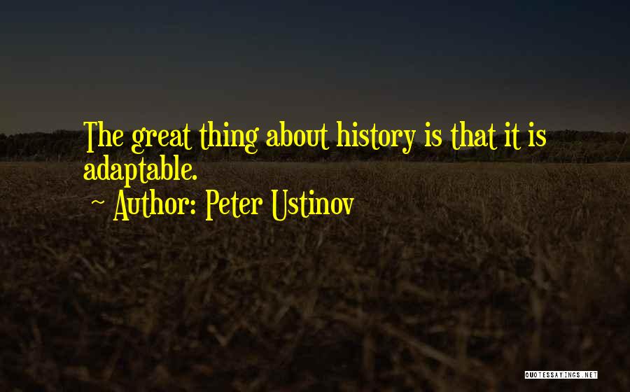 Peter Ustinov Quotes: The Great Thing About History Is That It Is Adaptable.