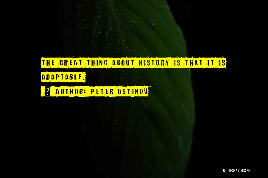 Peter Ustinov Quotes: The Great Thing About History Is That It Is Adaptable.