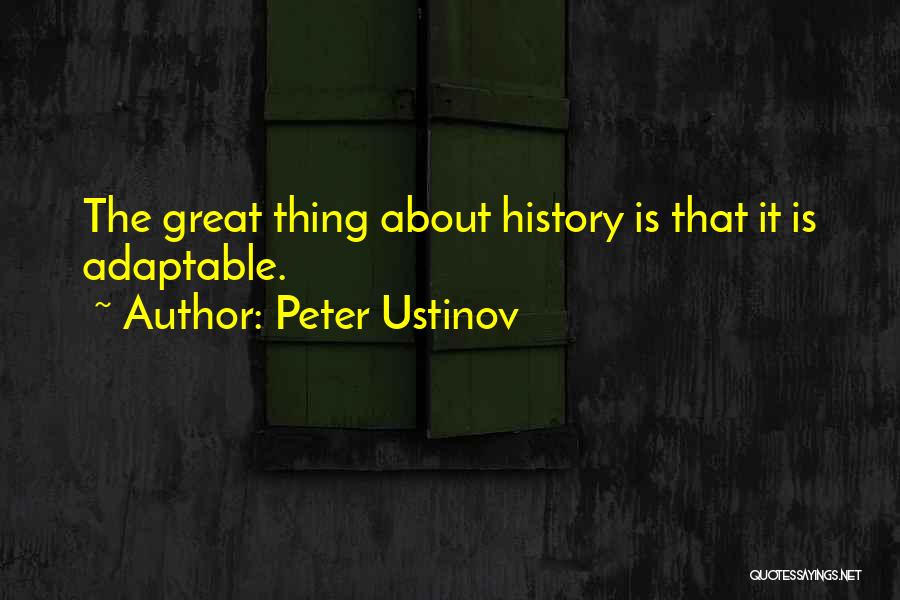 Peter Ustinov Quotes: The Great Thing About History Is That It Is Adaptable.