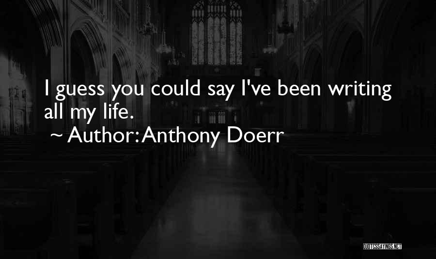 Anthony Doerr Quotes: I Guess You Could Say I've Been Writing All My Life.