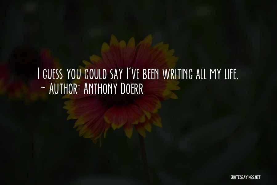 Anthony Doerr Quotes: I Guess You Could Say I've Been Writing All My Life.