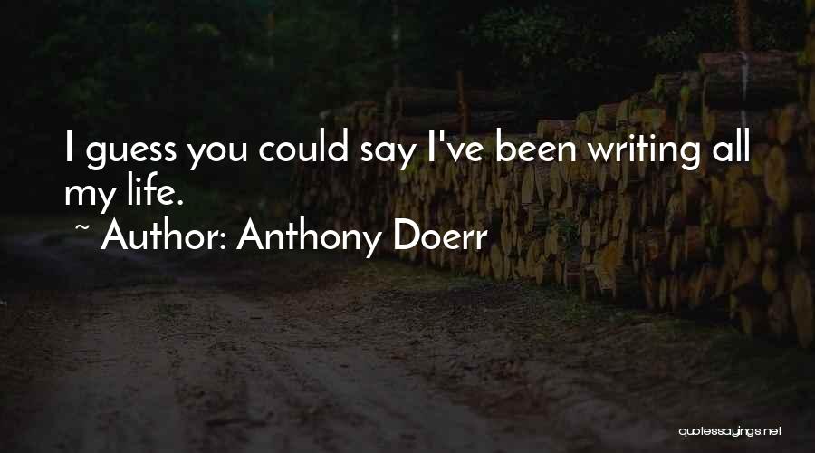 Anthony Doerr Quotes: I Guess You Could Say I've Been Writing All My Life.