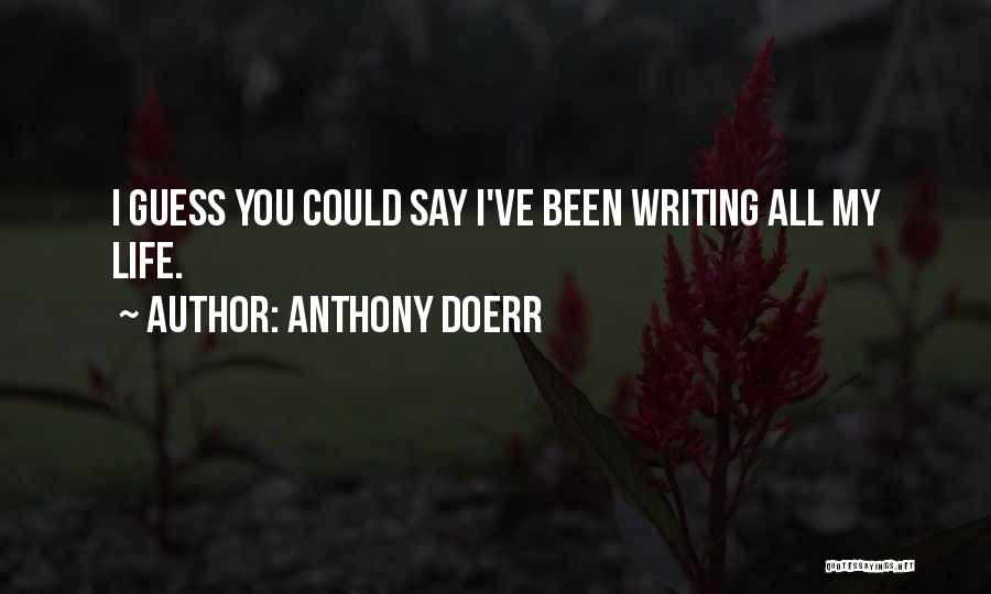 Anthony Doerr Quotes: I Guess You Could Say I've Been Writing All My Life.