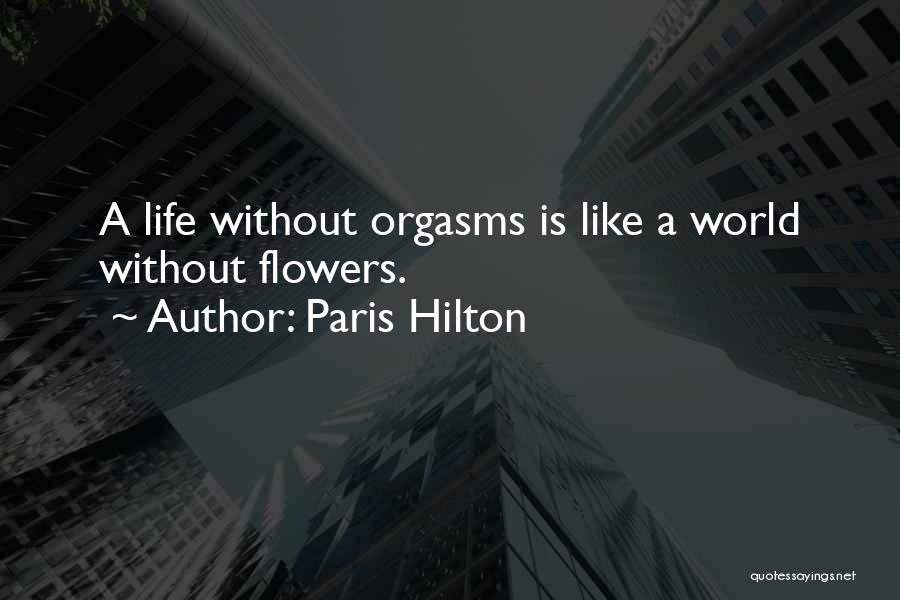 Paris Hilton Quotes: A Life Without Orgasms Is Like A World Without Flowers.