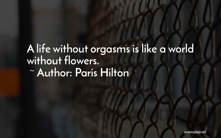 Paris Hilton Quotes: A Life Without Orgasms Is Like A World Without Flowers.