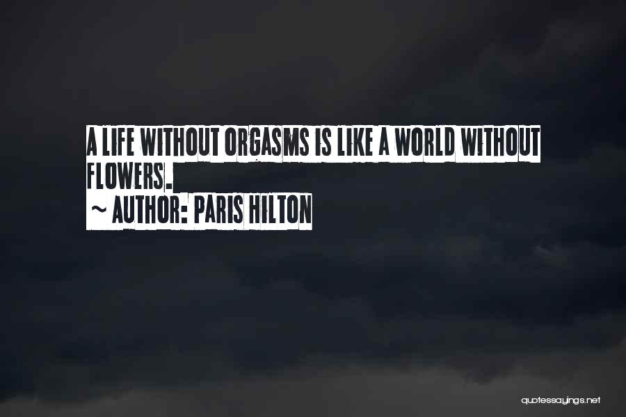 Paris Hilton Quotes: A Life Without Orgasms Is Like A World Without Flowers.