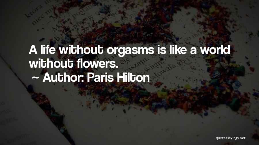 Paris Hilton Quotes: A Life Without Orgasms Is Like A World Without Flowers.