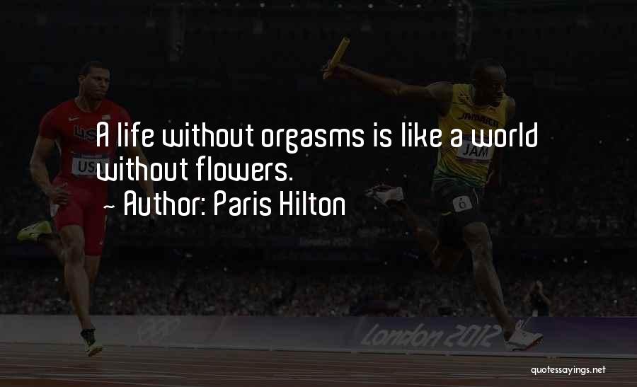 Paris Hilton Quotes: A Life Without Orgasms Is Like A World Without Flowers.