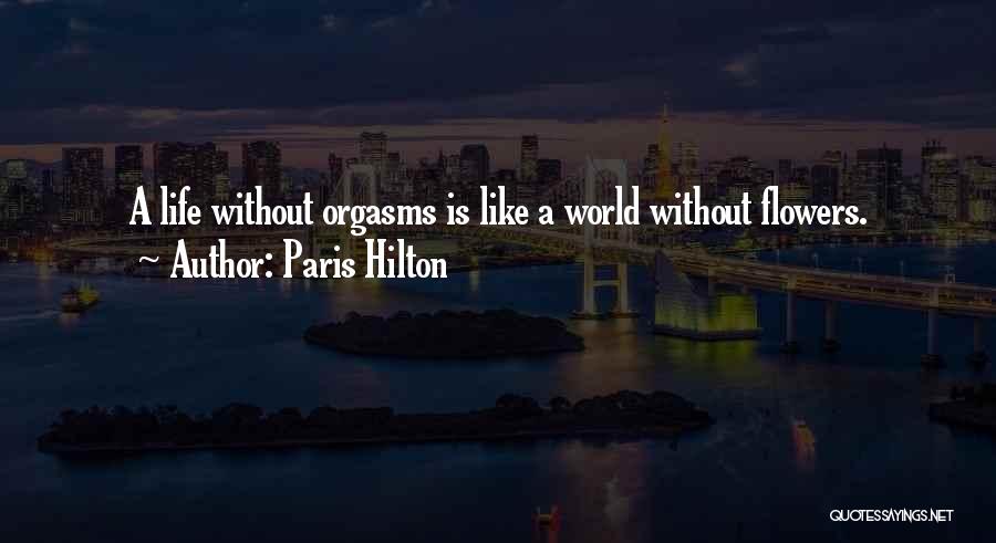 Paris Hilton Quotes: A Life Without Orgasms Is Like A World Without Flowers.